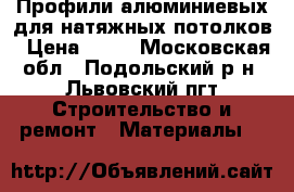 Профили алюминиевых для натяжных потолков › Цена ­ 24 - Московская обл., Подольский р-н, Львовский пгт Строительство и ремонт » Материалы   